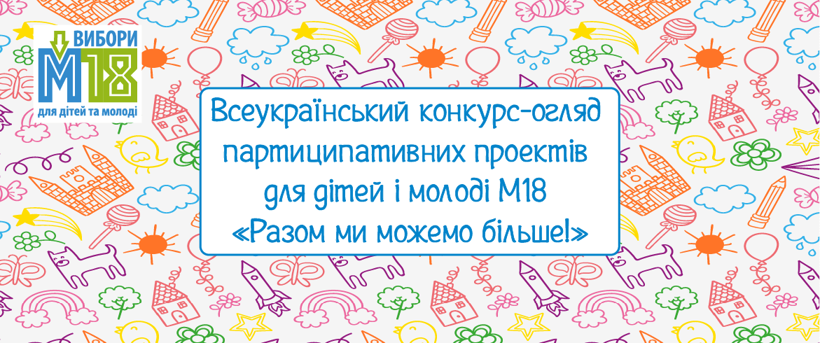 Всеукраїнський конкурс-огляд партиципативних проектів для дітей і молоді М18 «Разом ми можемо більше!»