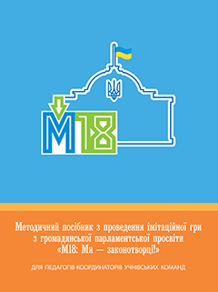 Методичний посібник з проведення імітаційної гри з громадянської парламентської просвіти «М18: Ми — законотворці!» для педагогів-координаторів учнівських команд